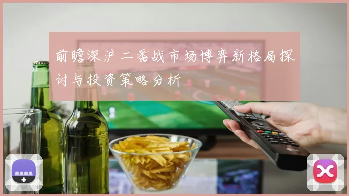 前瞻深沪二番战市场博弈新格局探讨与投资策略分析